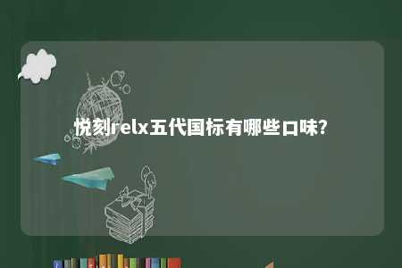 悦刻relx五代国标有哪些口味
�？ 